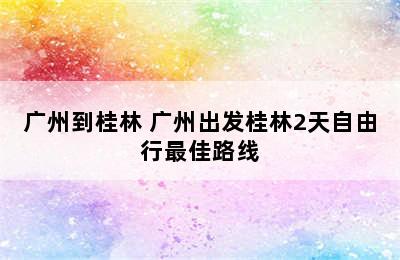 广州到桂林 广州出发桂林2天自由行最佳路线